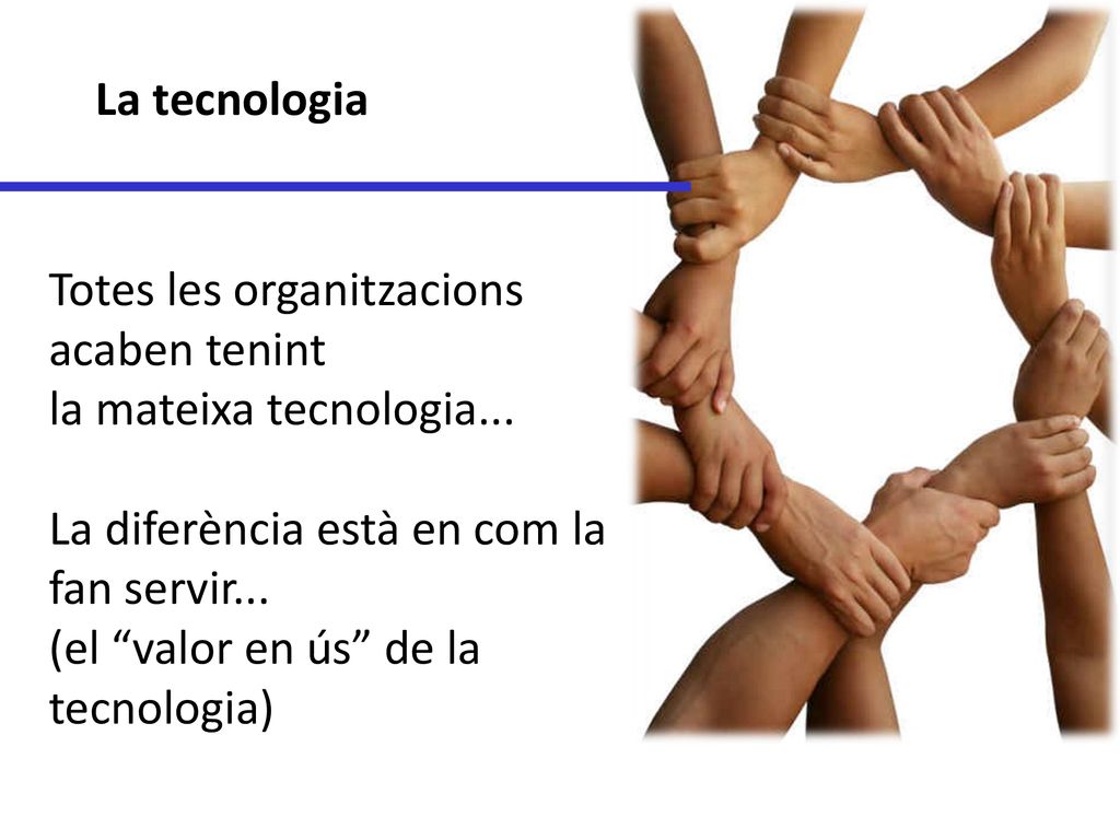 La tecnologia Totes les organitzacions acaben tenint. la mateixa tecnologia... La diferència està en com la fan servir...