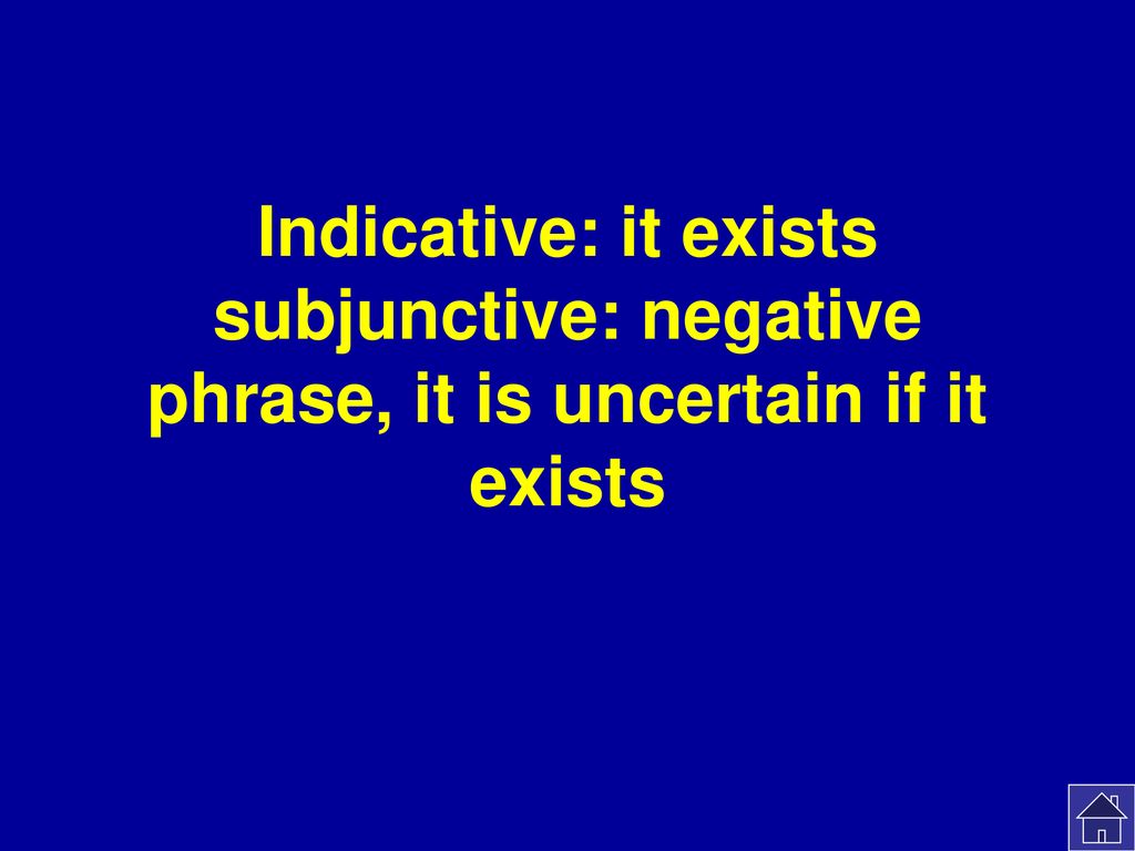 Indicative: it exists subjunctive: negative phrase, it is uncertain if it exists