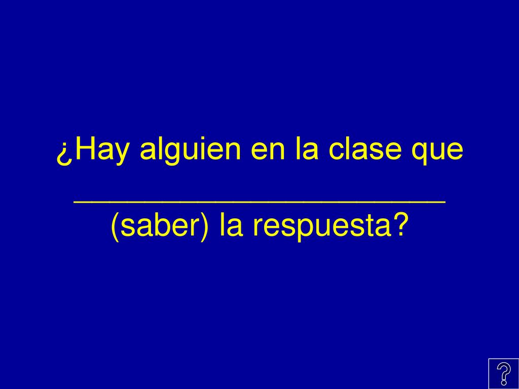 ¿Hay alguien en la clase que _____________________ (saber) la respuesta