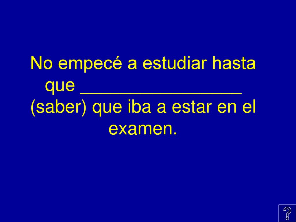 No empecé a estudiar hasta que ________________ (saber) que iba a estar en el examen.