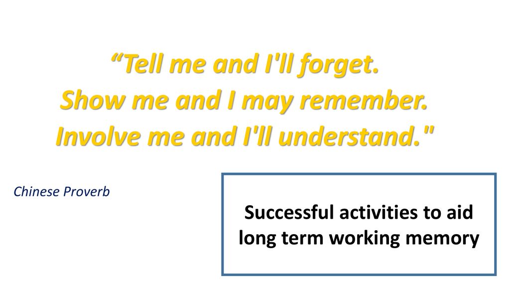 Show me and I may remember. Involve me and I ll understand.