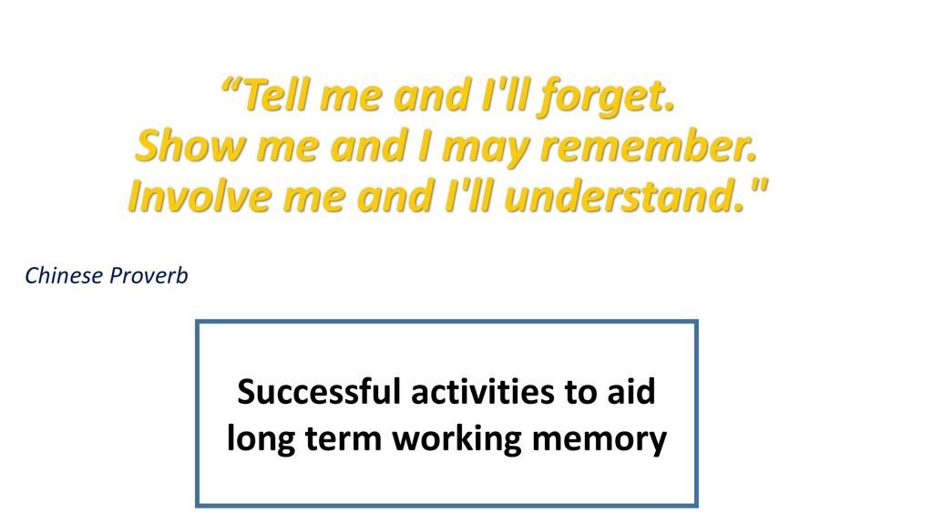 Show me and I may remember. Involve me and I ll understand.