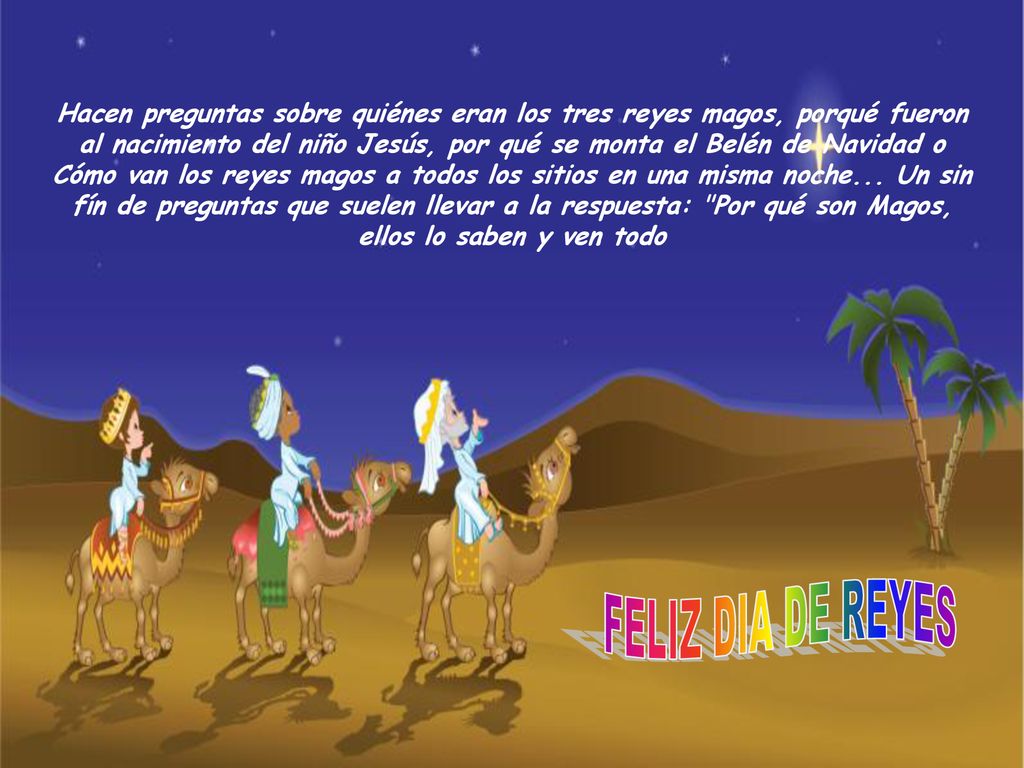 Hacen preguntas sobre quiénes eran los tres reyes magos, porqué fueron al nacimiento del niño Jesús, por qué se monta el Belén de Navidad o Cómo van los reyes magos a todos los sitios en una misma noche... Un sin fín de preguntas que suelen llevar a la respuesta: Por qué son Magos, ellos lo saben y ven todo