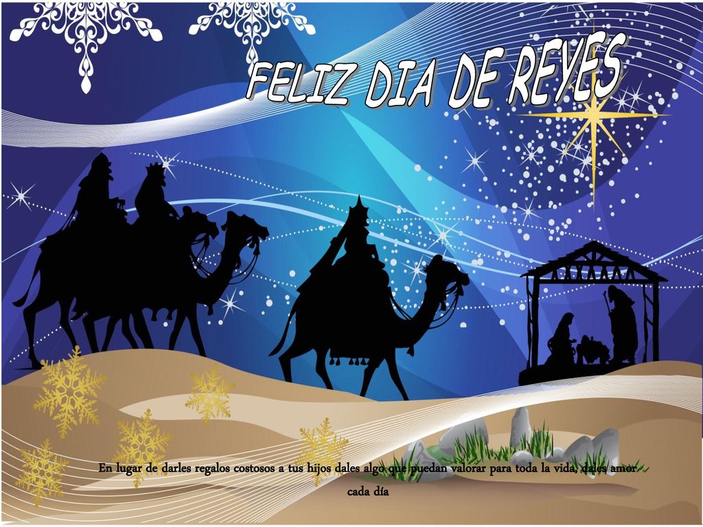 FELIZ DIA DE REYES En lugar de darles regalos costosos a tus hijos dales algo que puedan valorar para toda la vida, dales amor cada día.