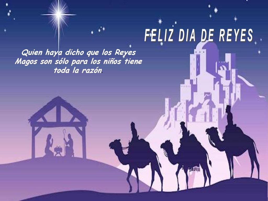 FELIZ DIA DE REYES Quien haya dicho que los Reyes Magos son sólo para los niños tiene toda la razón.