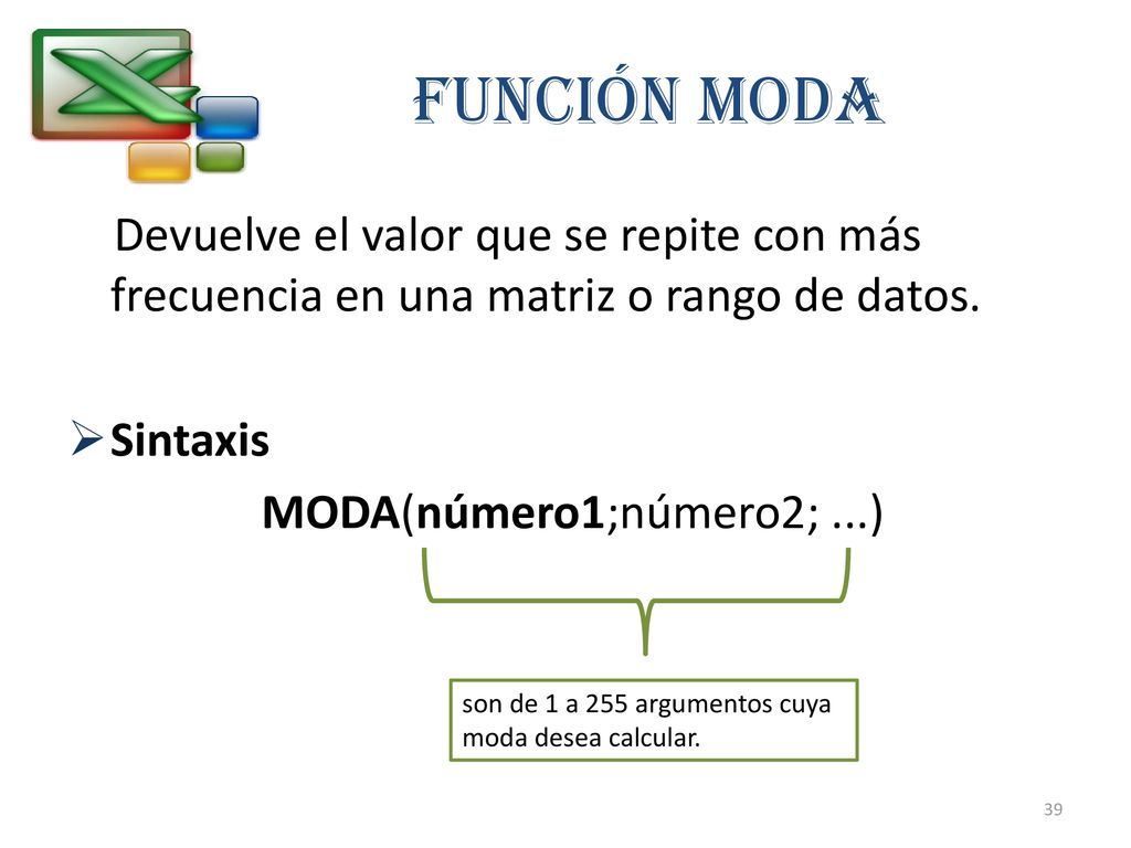 FUNCIÓN MODA Devuelve el valor que se repite con más frecuencia en una matriz o rango de datos. Sintaxis.