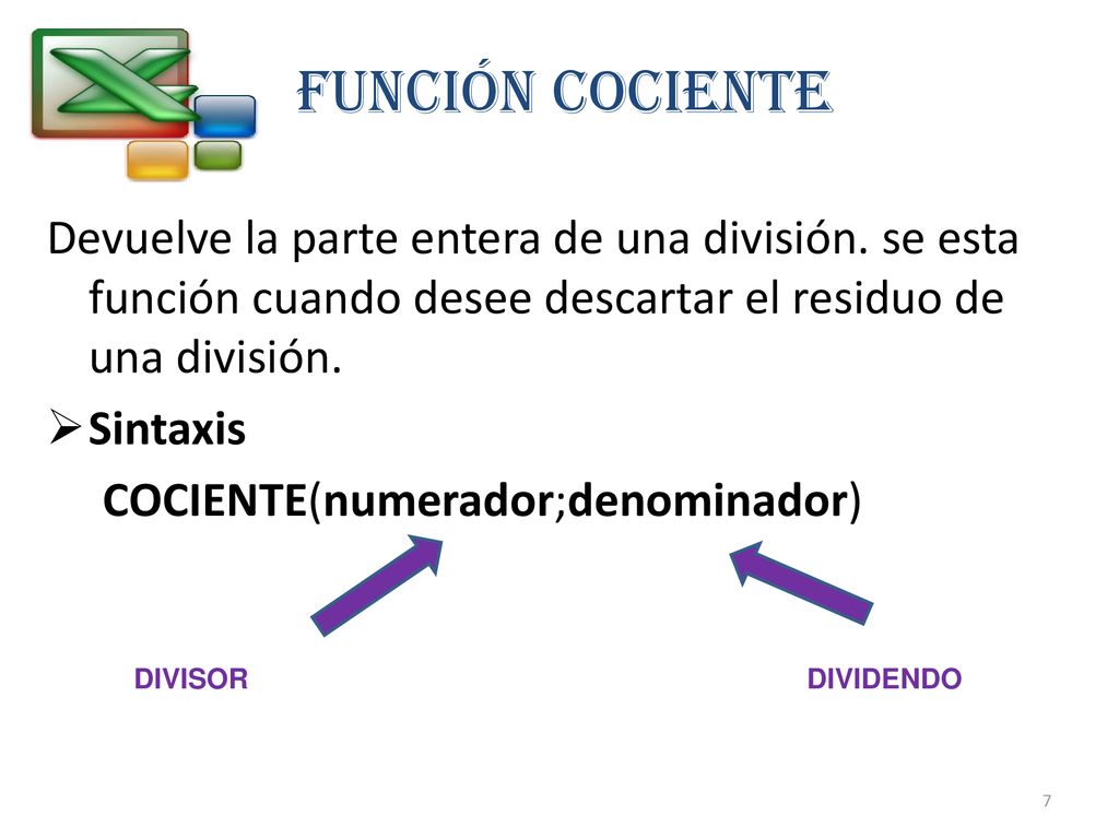 FUNCIÓN COCIENTE Devuelve la parte entera de una división. se esta función cuando desee descartar el residuo de una división.