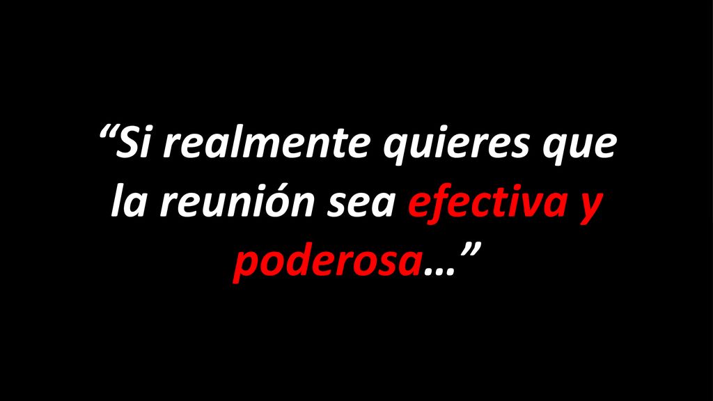 Si realmente quieres que la reunión sea efectiva y poderosa…