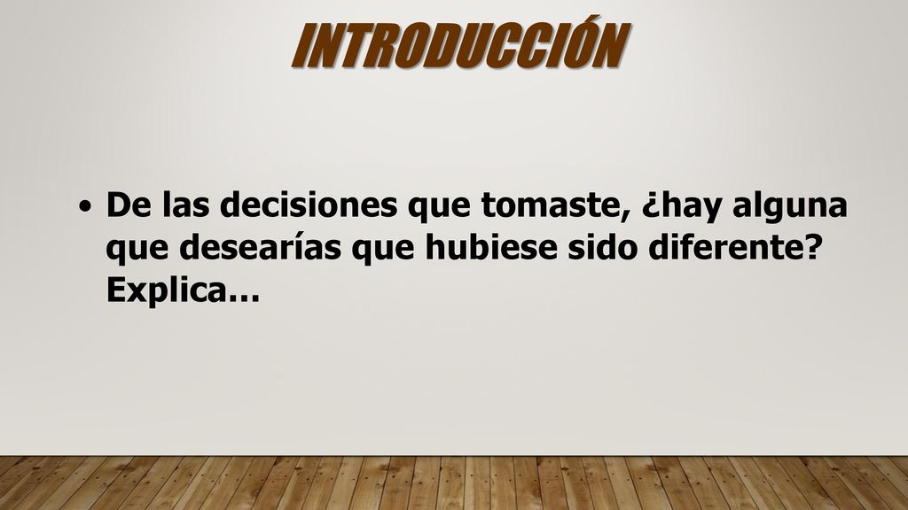 INTRODUCCIÓN De las decisiones que tomaste, ¿hay alguna que desearías que hubiese sido diferente.