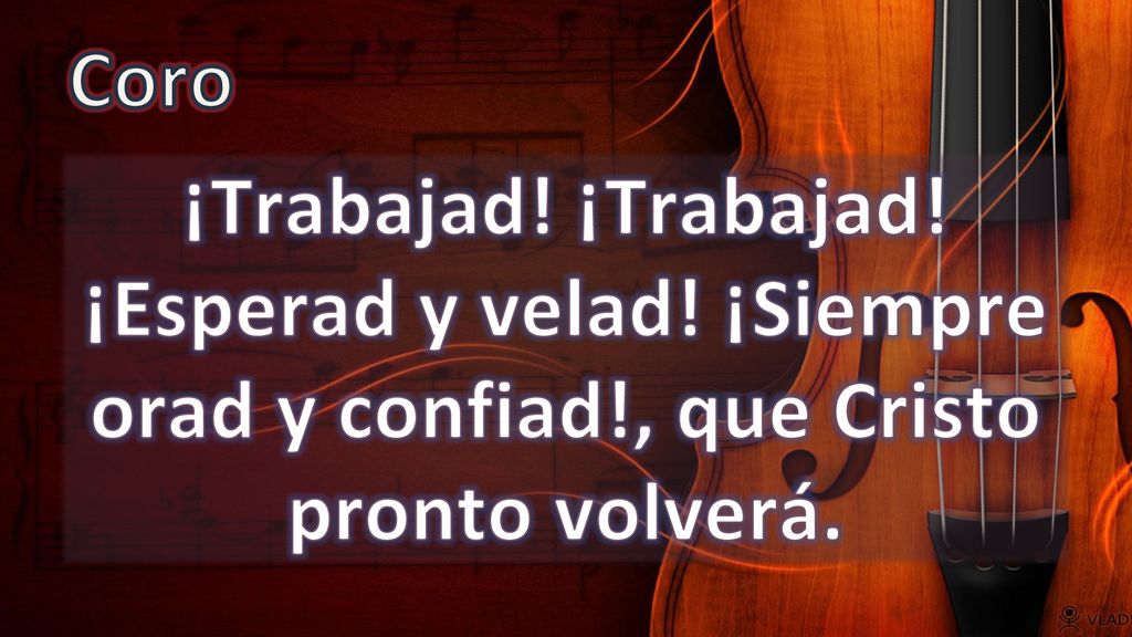 Coro ¡Trabajad! ¡Trabajad! ¡Esperad y velad! ¡Siempre orad y confiad!, que Cristo pronto volverá.