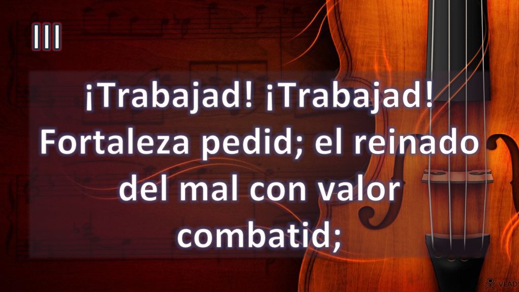 III ¡Trabajad! ¡Trabajad! Fortaleza pedid; el reinado del mal con valor combatid;
