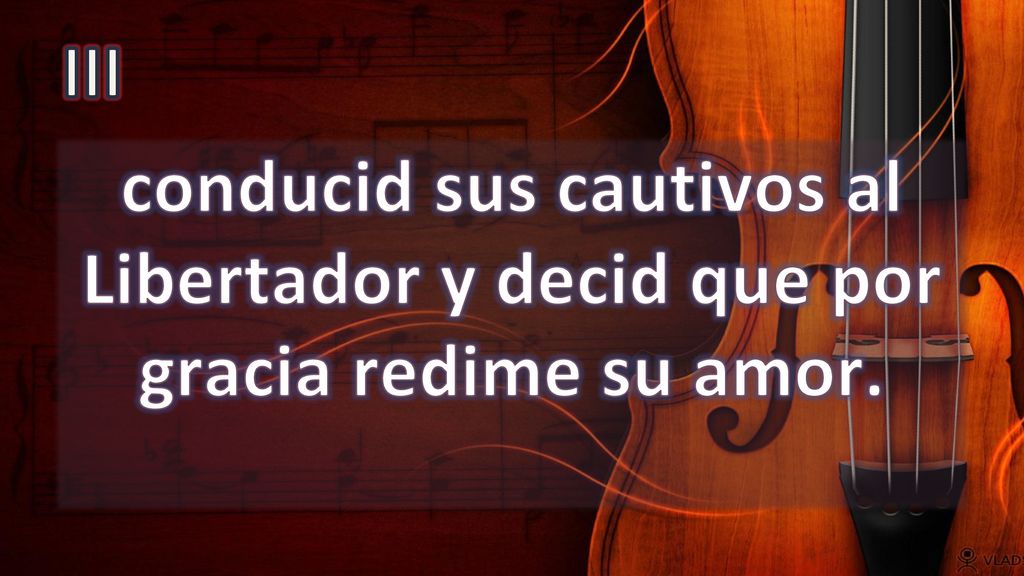 III conducid sus cautivos al Libertador y decid que por gracia redime su amor.