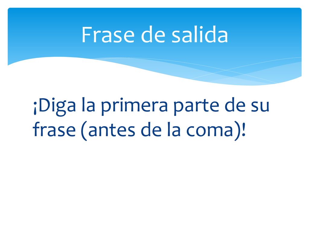 Frase de salida ¡Diga la primera parte de su frase (antes de la coma)!
