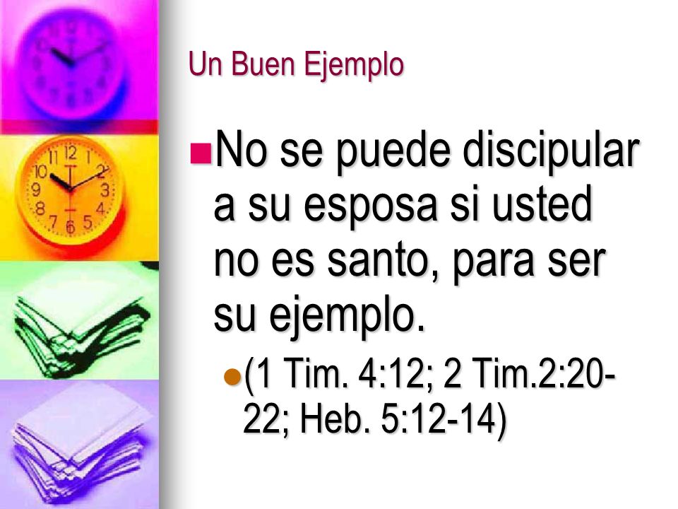 Un Buen Ejemplo No se puede discipular a su esposa si usted no es santo, para ser su ejemplo.