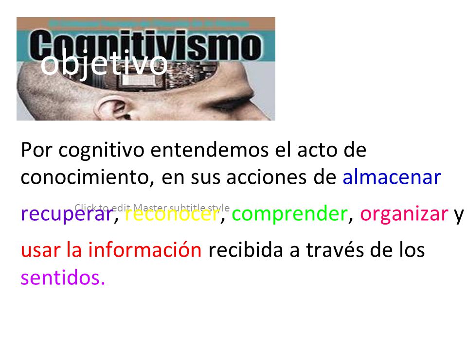 objetivo Por cognitivo entendemos el acto de conocimiento, en sus acciones de almacenar. recuperar, reconocer, comprender, organizar y.