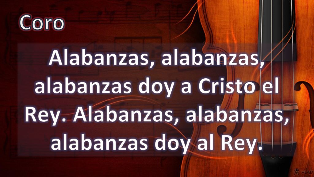 Coro Alabanzas, alabanzas, alabanzas doy a Cristo el Rey.
