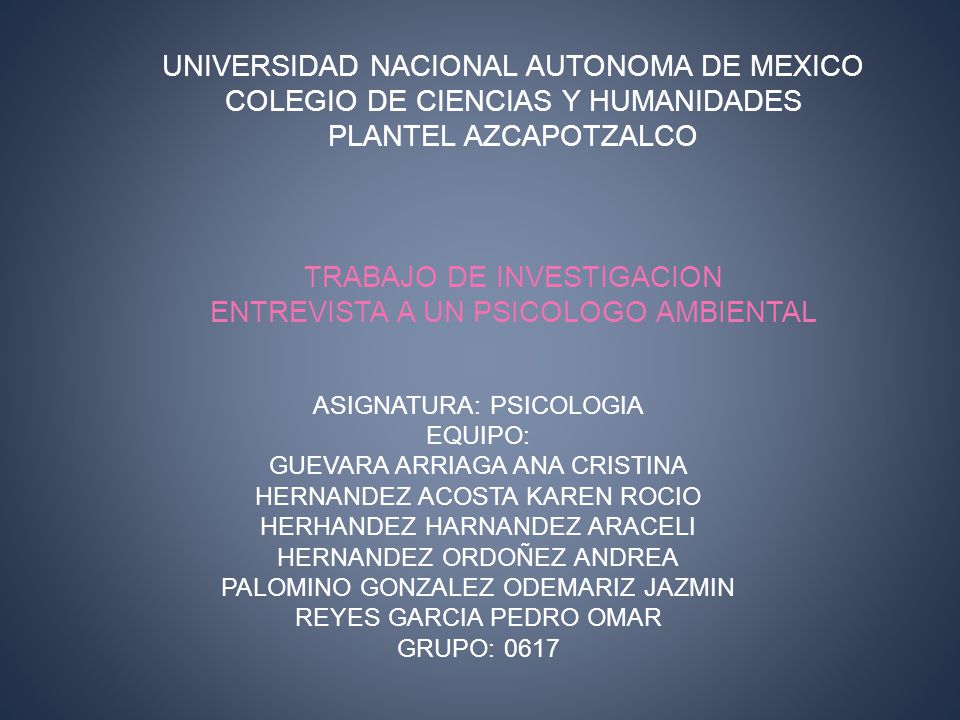 UNIVERSIDAD NACIONAL AUTONOMA DE MEXICO COLEGIO DE CIENCIAS Y HUMANIDADES PLANTEL AZCAPOTZALCO TRABAJO DE INVESTIGACION ENTREVISTA A UN PSICOLOGO AMBIENTAL
