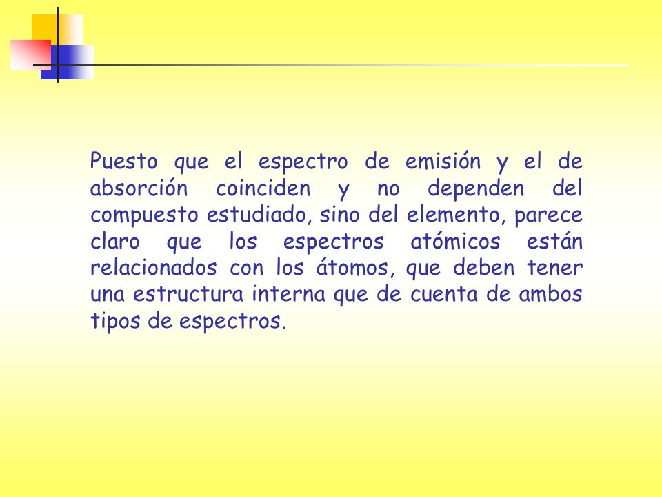 Puesto que el espectro de emisión y el de absorción coinciden y no dependen del compuesto estudiado, sino del elemento, parece claro que los espectros atómicos están relacionados con los átomos, que deben tener una estructura interna que de cuenta de ambos tipos de espectros.