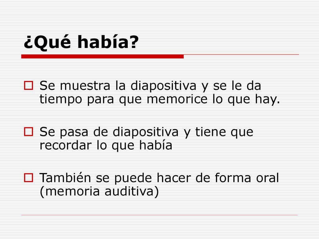 ¿Qué había Se muestra la diapositiva y se le da tiempo para que memorice lo que hay. Se pasa de diapositiva y tiene que recordar lo que había.