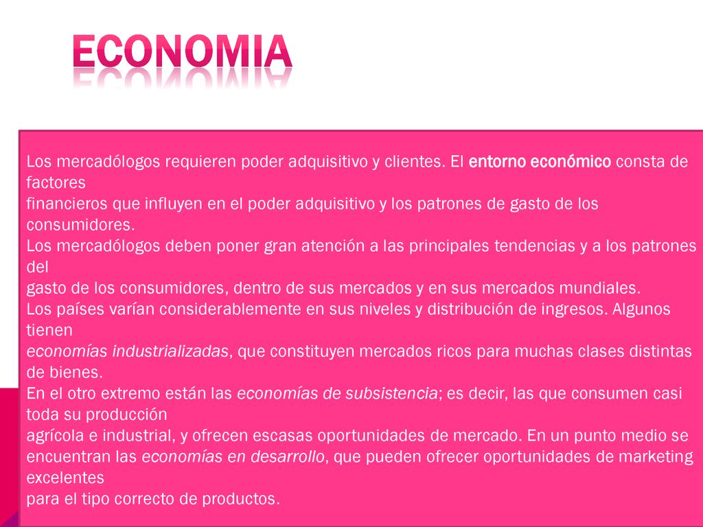 ECONOMIA Los mercadólogos requieren poder adquisitivo y clientes. El entorno económico consta de factores.
