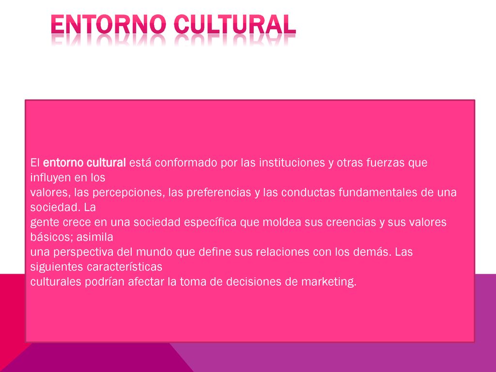 ENTORNO Cultural El entorno cultural está conformado por las instituciones y otras fuerzas que influyen en los.