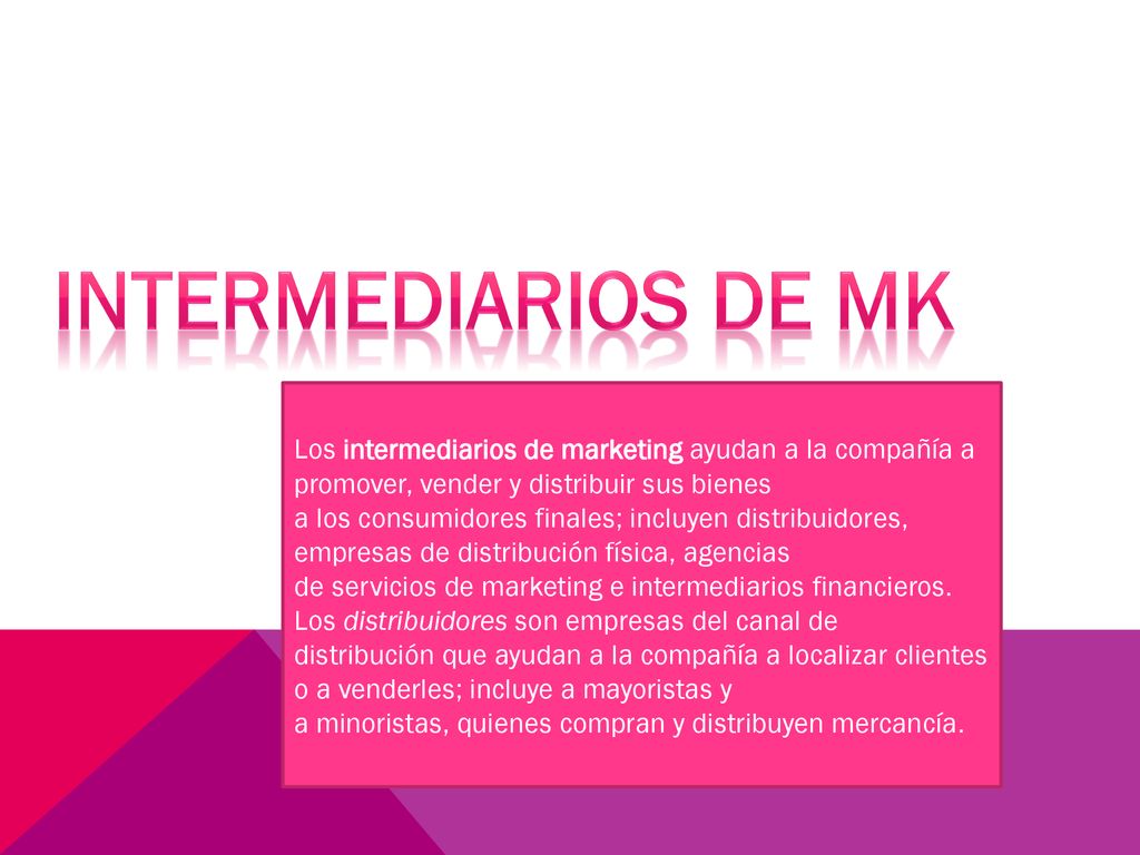 INTERMEDIARIOS DE MK Los intermediarios de marketing ayudan a la compañía a promover, vender y distribuir sus bienes.