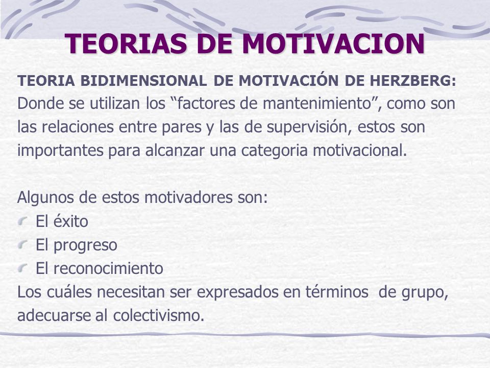 TEORIAS DE MOTIVACION TEORIA BIDIMENSIONAL DE MOTIVACIÓN DE HERZBERG: Donde se utilizan los factores de mantenimiento , como son.