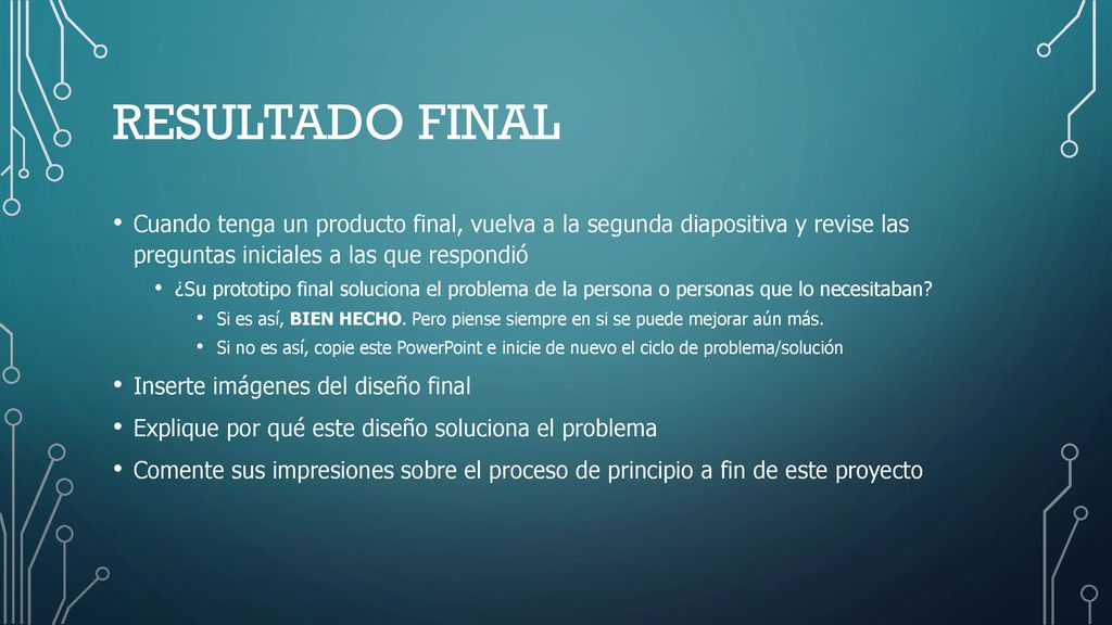 Resultado final Cuando tenga un producto final, vuelva a la segunda diapositiva y revise las preguntas iniciales a las que respondió.
