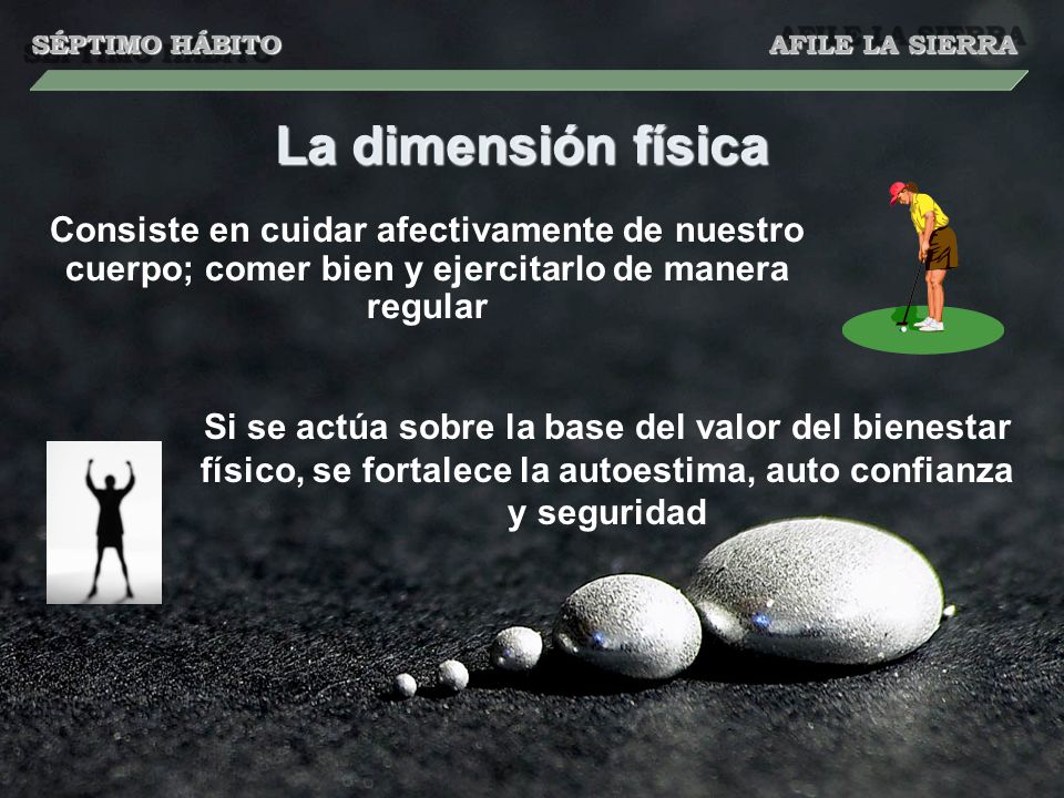 SÉPTIMO HÁBITO AFILE LA SIERRA. La dimensión física. Consiste en cuidar afectivamente de nuestro cuerpo; comer bien y ejercitarlo de manera regular.