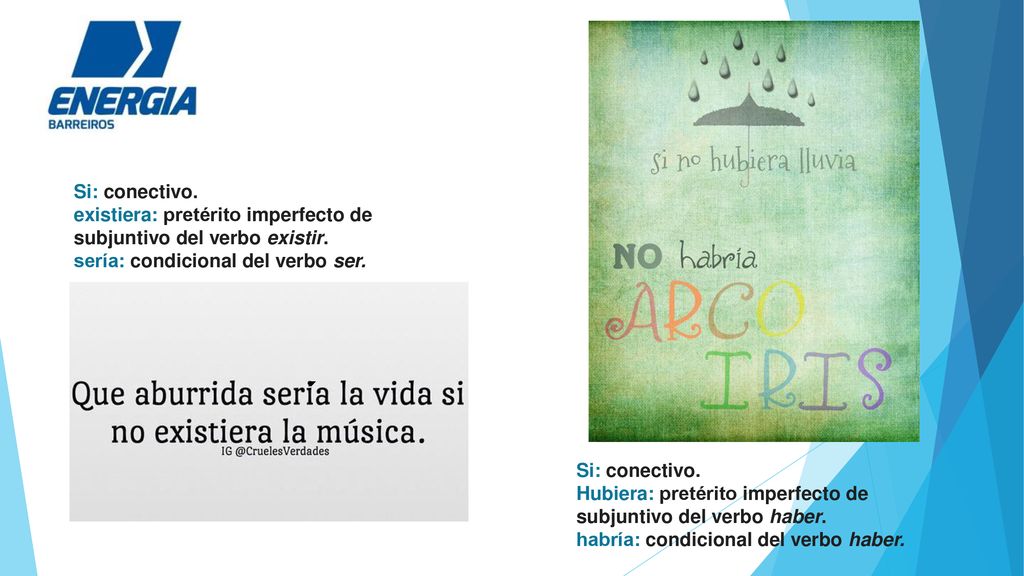 Si: conectivo. existiera: pretérito imperfecto de subjuntivo del verbo existir. sería: condicional del verbo ser.