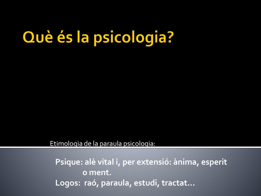 Què és la psicologia Etimologia de la paraula psicologia: Psique: alè vital i, per extensió: ànima, esperit.
