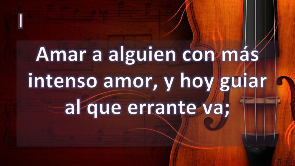 Amar a alguien con más intenso amor, y hoy guiar al que errante va;