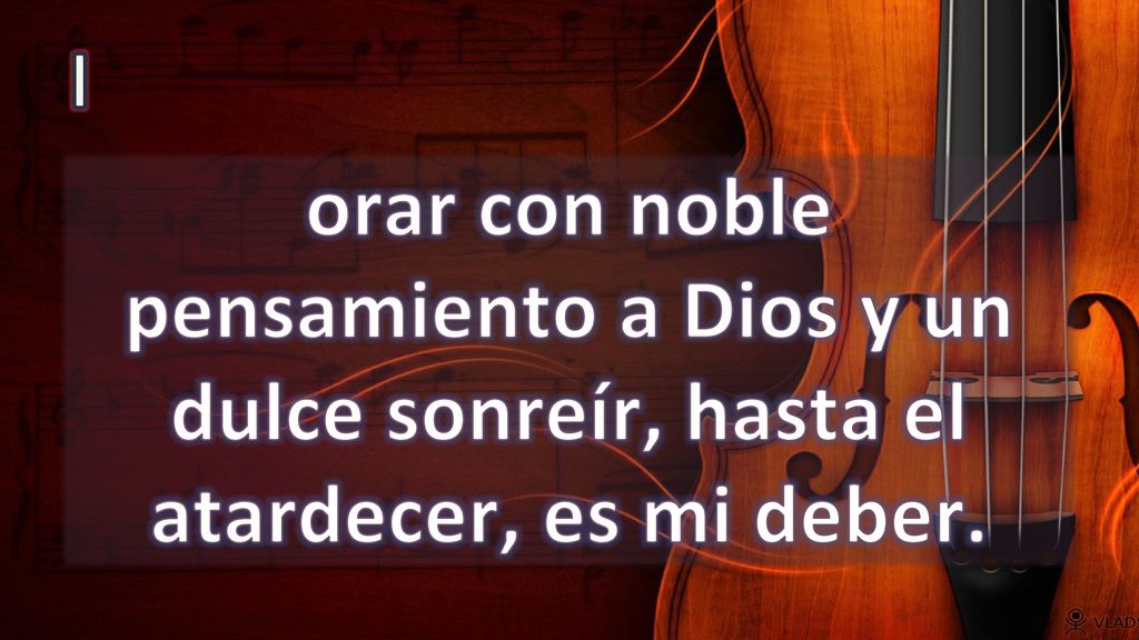 I orar con noble pensamiento a Dios y un dulce sonreír, hasta el atardecer, es mi deber.