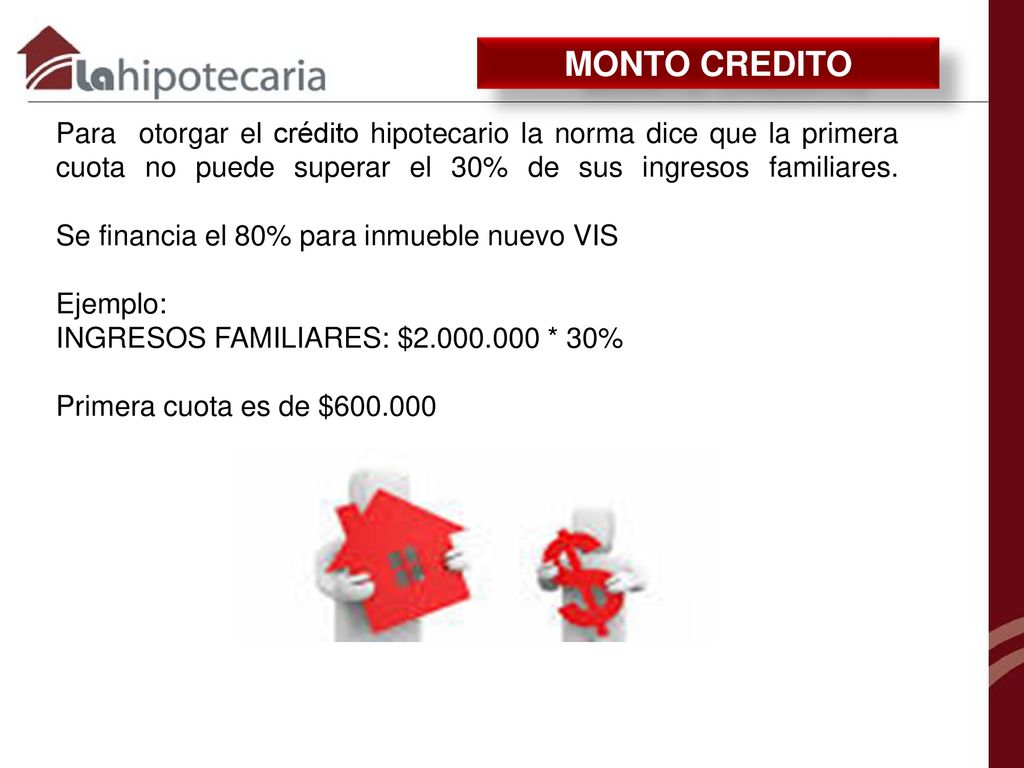 MONTO CREDITO Para otorgar el crédito hipotecario la norma dice que la primera cuota no puede superar el 30% de sus ingresos familiares.
