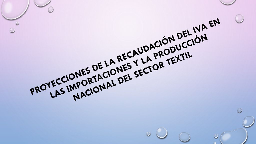 PROYECCIONES DE LA RECAUDACIÓN DEL IVA EN LAS IMPORTACIONES Y LA PRODUCCIÓN NACIONAL DEL SECTOR TEXTIL