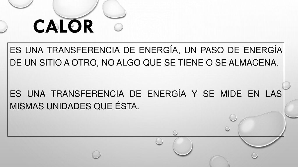 CALOR es una transferencia de energía, un paso de energía de un sitio a otro, no algo que se tiene o se almacena.