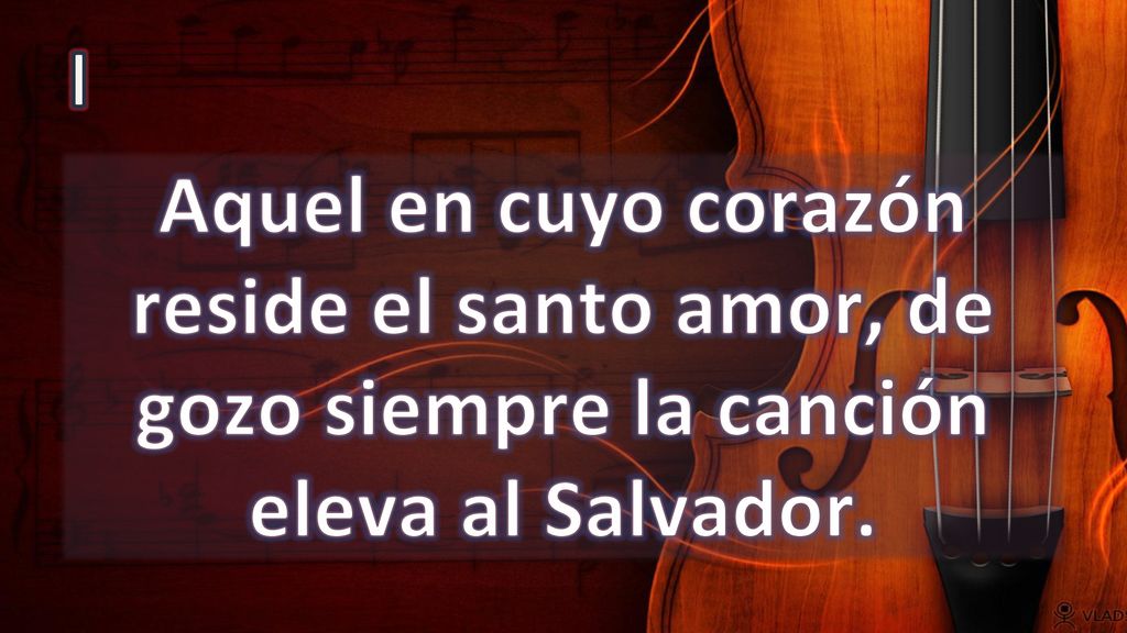 I Aquel en cuyo corazón reside el santo amor, de gozo siempre la canción eleva al Salvador.