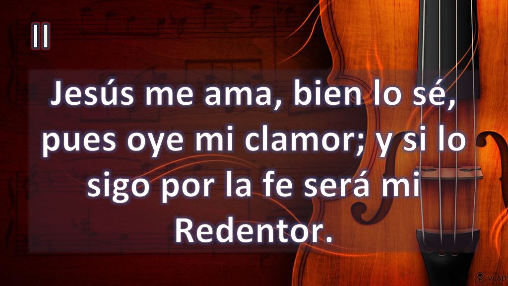 II Jesús me ama, bien lo sé, pues oye mi clamor; y si lo sigo por la fe será mi Redentor.