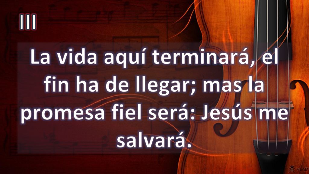 III La vida aquí terminará, el fin ha de llegar; mas la promesa fiel será: Jesús me salvará.