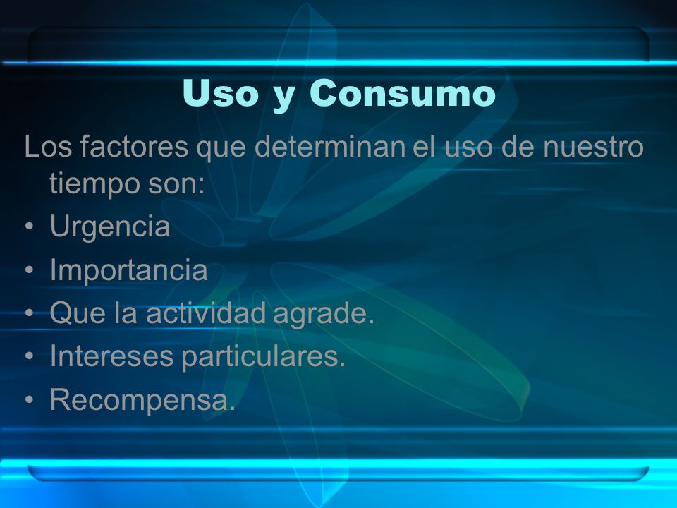 Uso y Consumo Los factores que determinan el uso de nuestro tiempo son: Urgencia. Importancia. Que la actividad agrade.