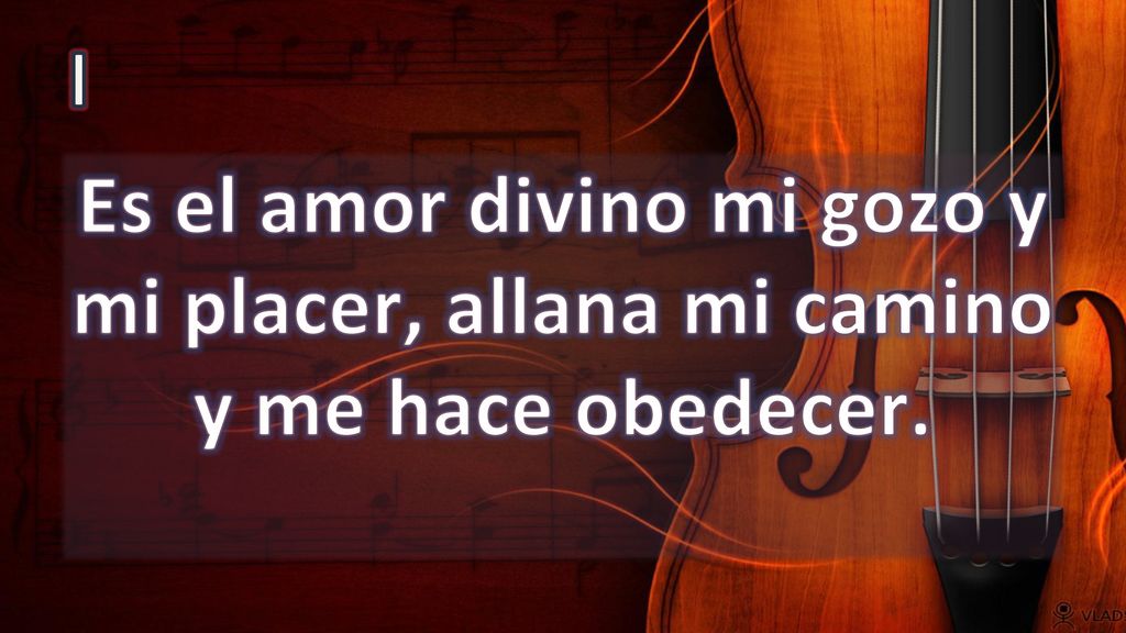 I Es el amor divino mi gozo y mi placer, allana mi camino y me hace obedecer.