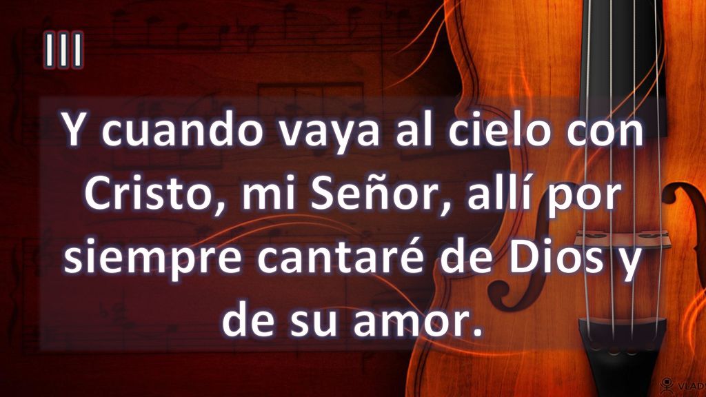 III Y cuando vaya al cielo con Cristo, mi Señor, allí por siempre cantaré de Dios y de su amor.