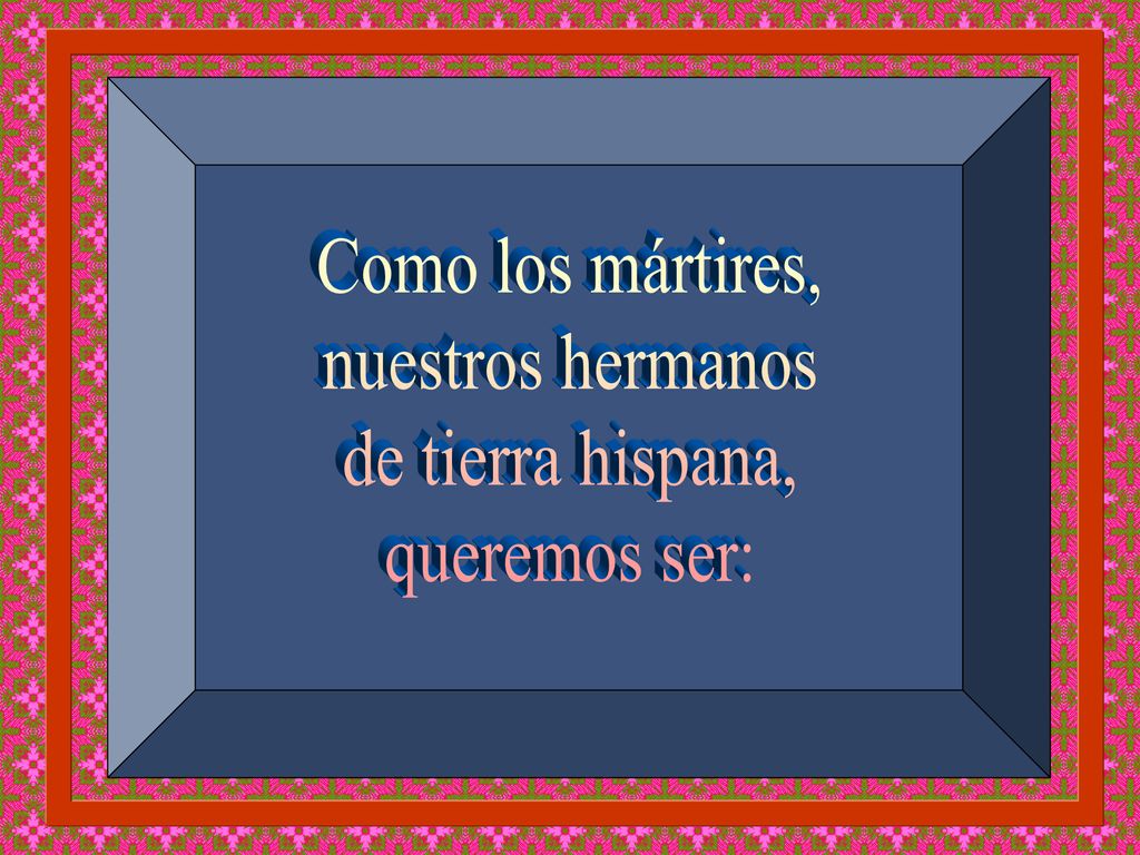 Como los mártires, nuestros hermanos de tierra hispana, queremos ser: