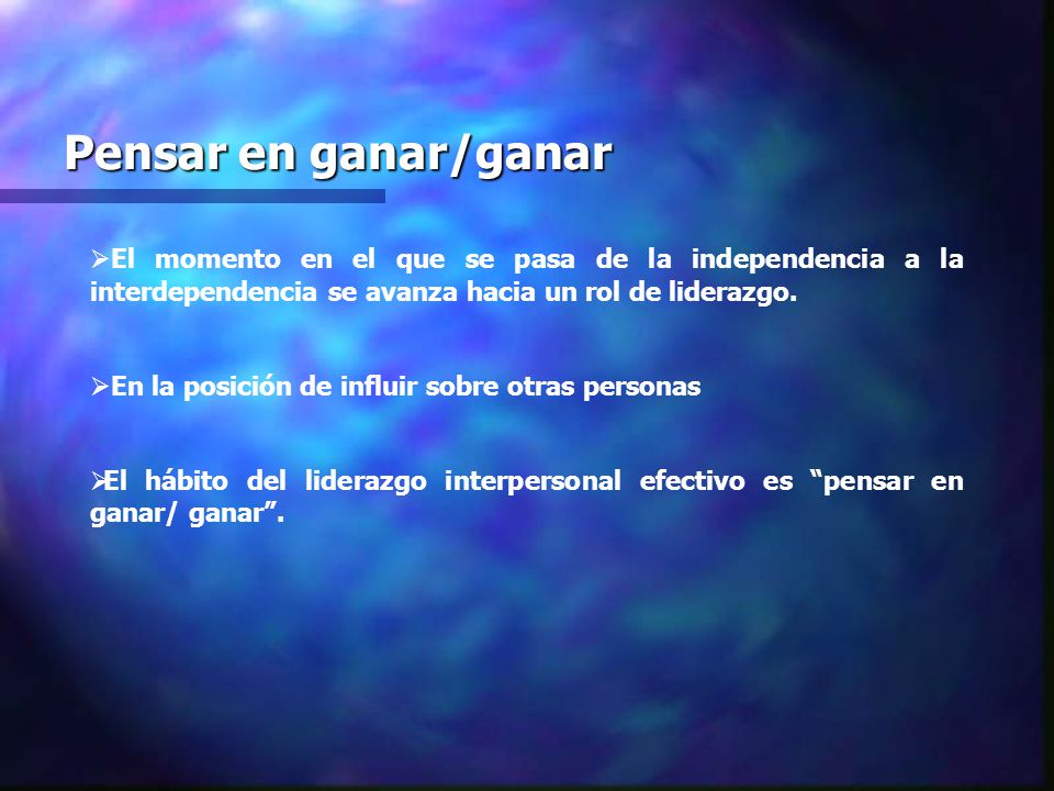 Pensar en ganar/ganar El momento en el que se pasa de la independencia a la interdependencia se avanza hacia un rol de liderazgo.