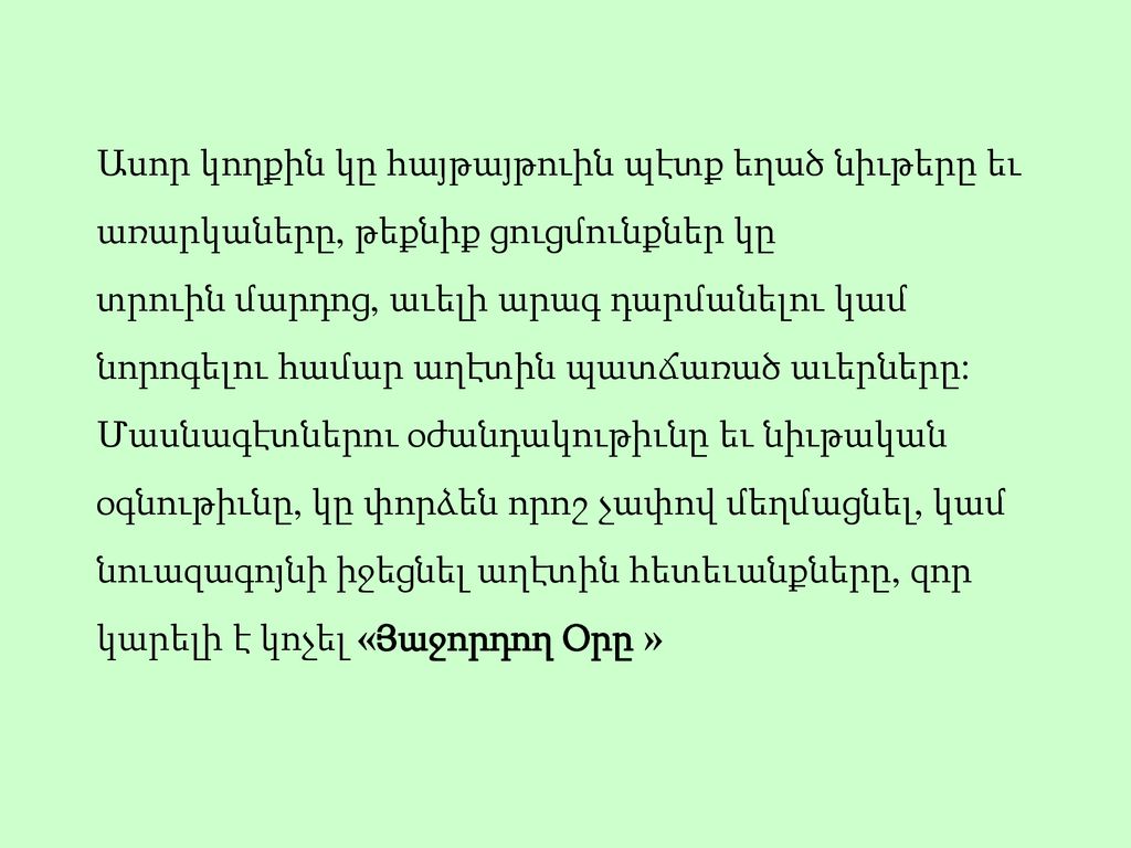 Ասոր կողքին կը հայթայթուին պէտք եղած նիւթերը եւ առարկաները, թեքնիք ցուցմունքներ կը տրուին մարդոց, աւելի արագ դարմանելու կամ նորոգելու համար աղէտին պատճառած աւերները: Մասնագէտներու օժանդակութիւնը եւ նիւթական օգնութիւնը, կը փորձեն որոշ չափով մեղմացնել, կամ նուազագոյնի իջեցնել աղէտին հետեւանքները, զոր կարելի է կոչել «Յաջորդող Օրը »