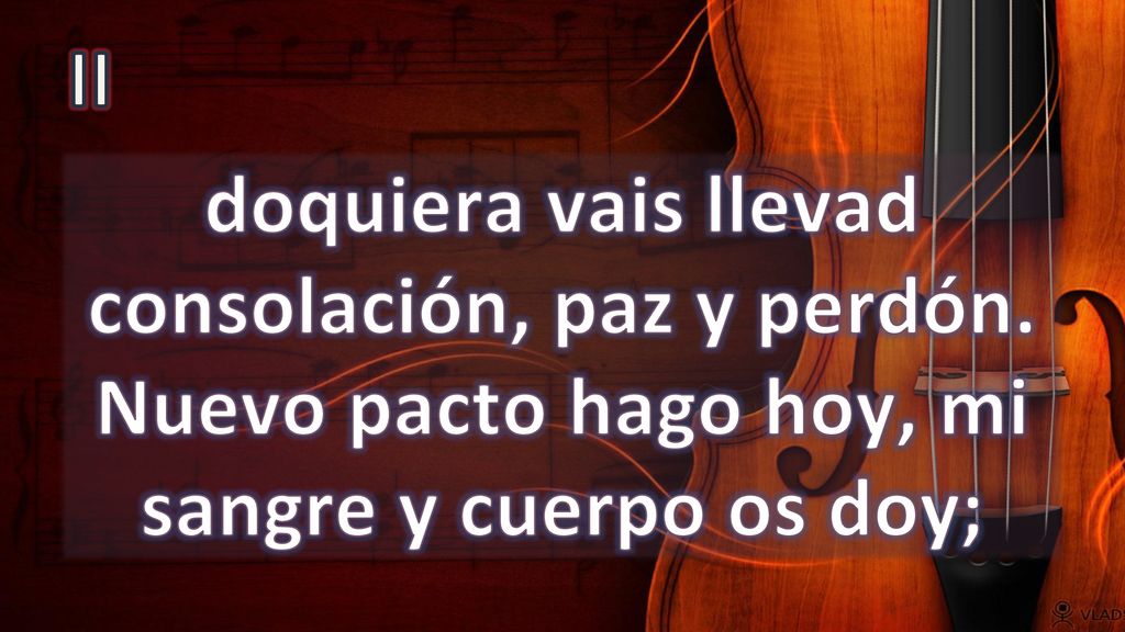 II doquiera vais llevad consolación, paz y perdón. Nuevo pacto hago hoy, mi sangre y cuerpo os doy;