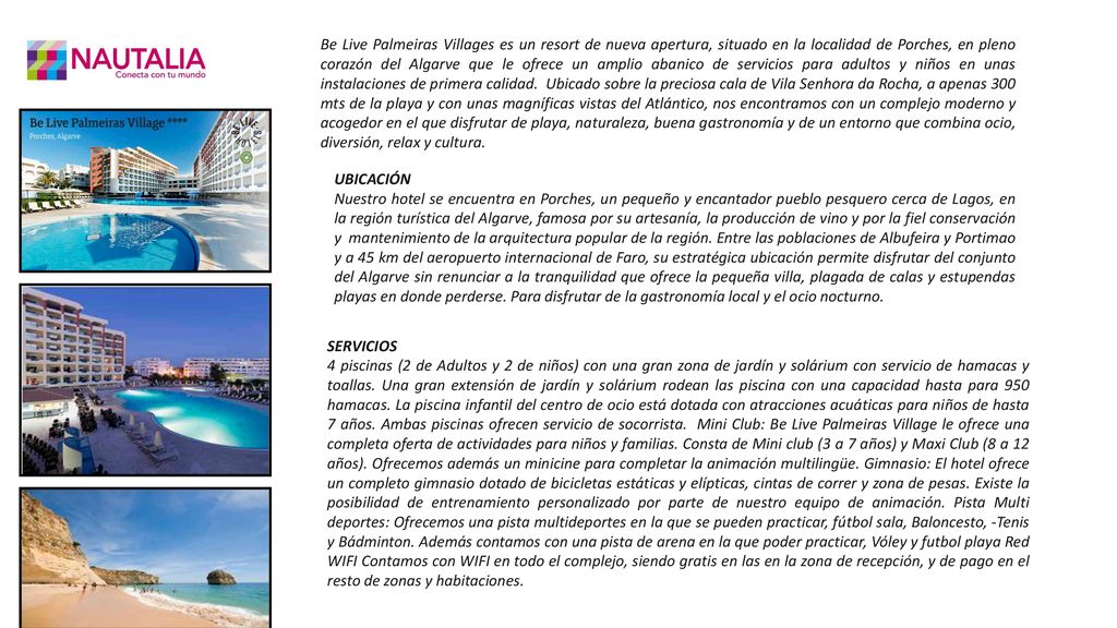 Be Live Palmeiras Villages es un resort de nueva apertura, situado en la localidad de Porches, en pleno corazón del Algarve que le ofrece un amplio abanico de servicios para adultos y niños en unas instalaciones de primera calidad. Ubicado sobre la preciosa cala de Vila Senhora da Rocha, a apenas 300 mts de la playa y con unas magníficas vistas del Atlántico, nos encontramos con un complejo moderno y acogedor en el que disfrutar de playa, naturaleza, buena gastronomía y de un entorno que combina ocio, diversión, relax y cultura.