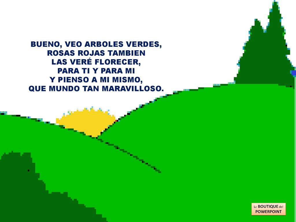 BUENO, VEO ARBOLES VERDES, ROSAS ROJAS TAMBIEN LAS VERÉ FLORECER,