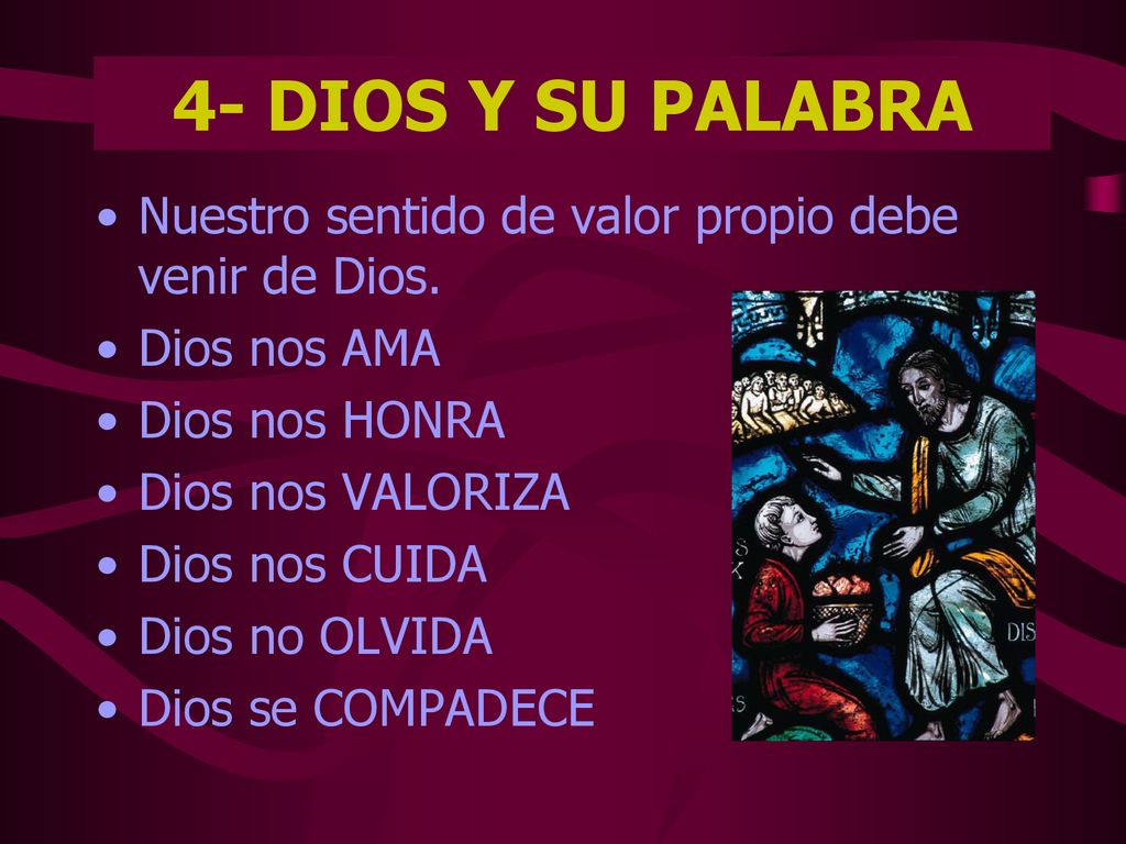 4- DIOS Y SU PALABRA Nuestro sentido de valor propio debe venir de Dios. Dios nos AMA. Dios nos HONRA.