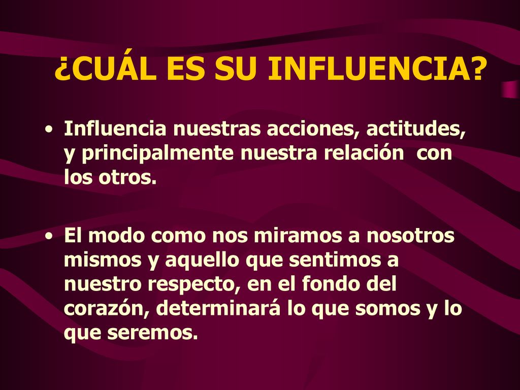 ¿CUÁL ES SU INFLUENCIA Influencia nuestras acciones, actitudes, y principalmente nuestra relación con los otros.